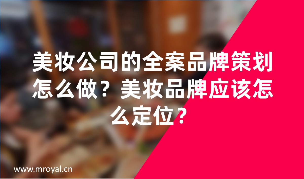 美妝公司的全案品牌策劃怎么做？美妝品牌應該怎么定位？