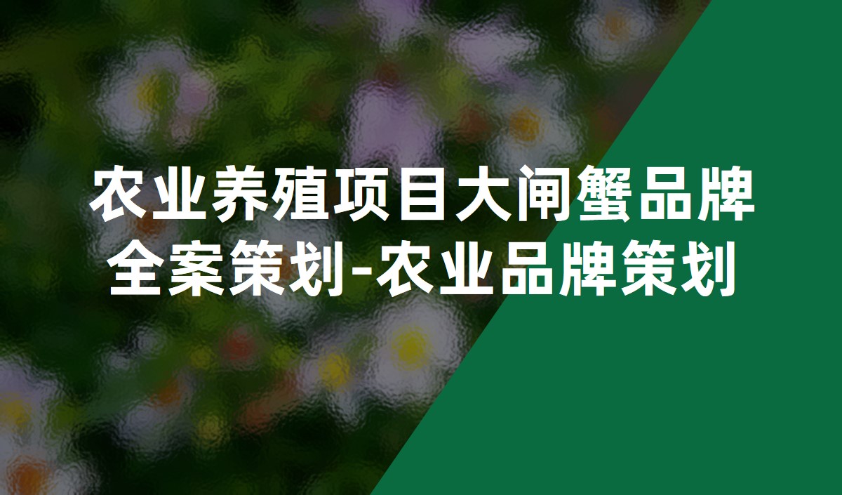 農(nóng)業(yè)養(yǎng)殖項目大閘蟹品牌全案策劃-農(nóng)業(yè)品牌策劃