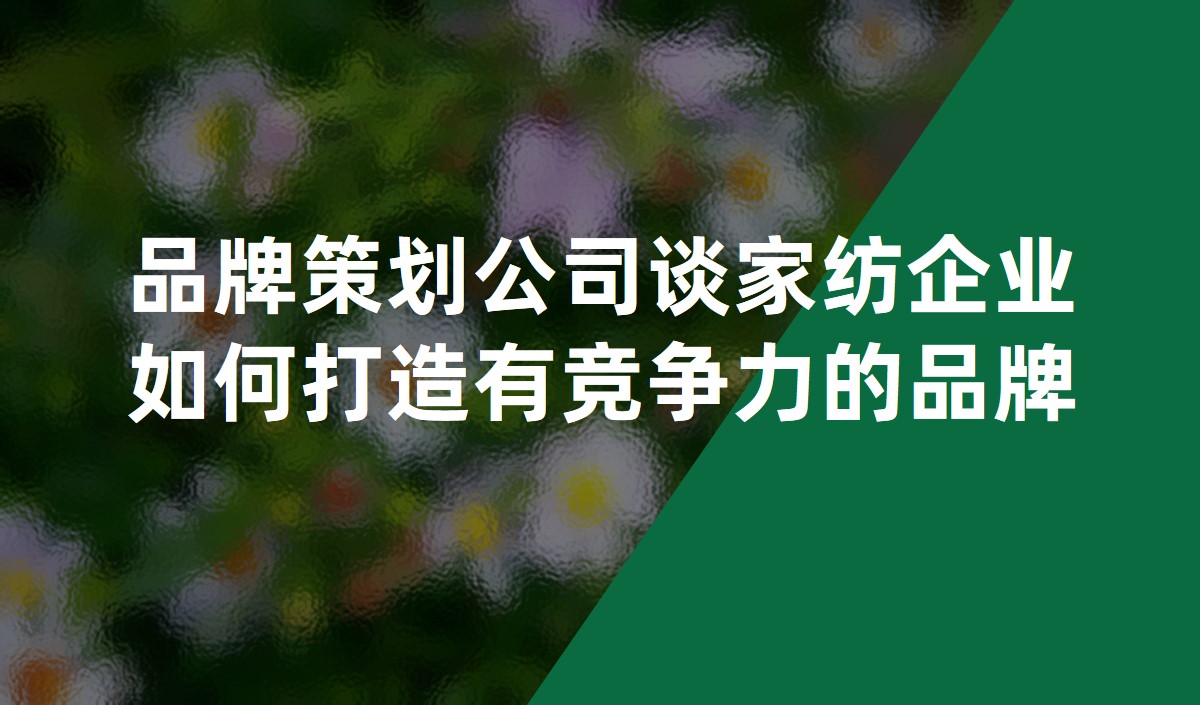 品牌策劃公司談家紡企業如何打造有競爭力的品牌