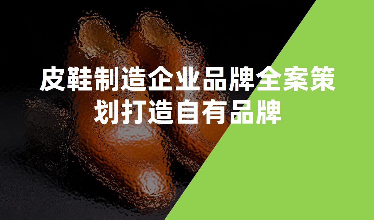 皮鞋制造企業品牌全案策劃打造自有品牌-品牌策劃公司